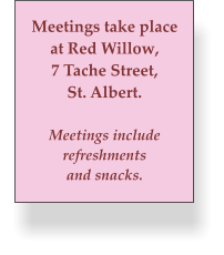Meetings take place at Red Willow, 7 Tache Street, St. Albert.  Meetings include refreshments and snacks.