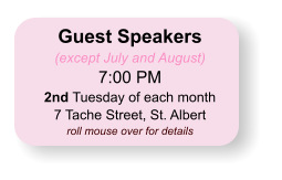 Guest Speakers (except July and August) 7:00 PM 2nd Tuesday of each month 7 Tache Street, St. Albert roll mouse over for details