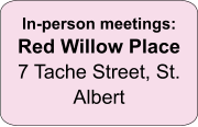 In-person meetings: Red Willow Place 7 Tache Street, St. Albert
